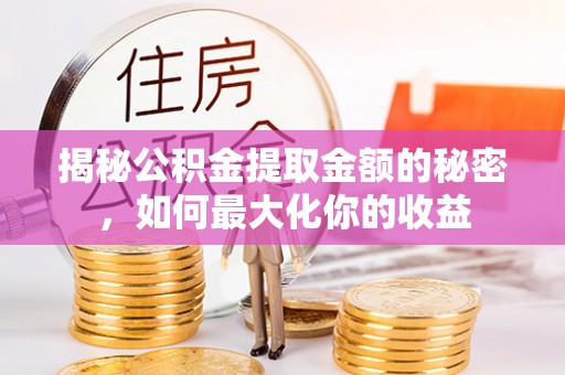 七股揭秘公积金提取金额的秘密，如何最大化你的收益