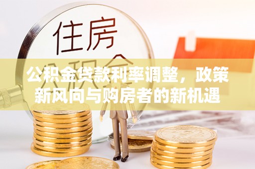七股公积金贷款利率调整，政策新风向与购房者的新机遇