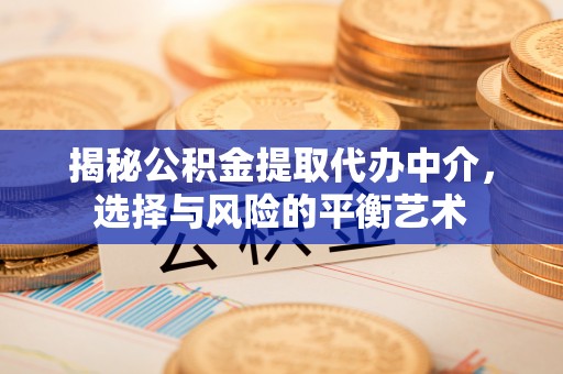 七股揭秘公积金提取代办中介，选择与风险的平衡艺术