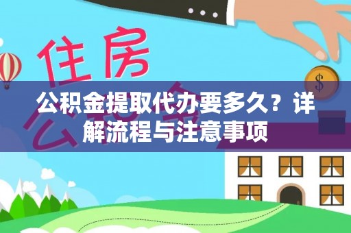 七股公积金提取代办要多久？详解流程与注意事项