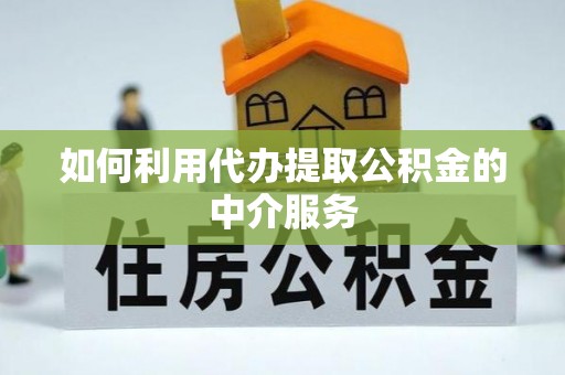 七股如何利用代办提取公积金的中介服务