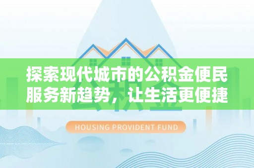 七股探索现代城市的公积金便民服务新趋势，让生活更便捷