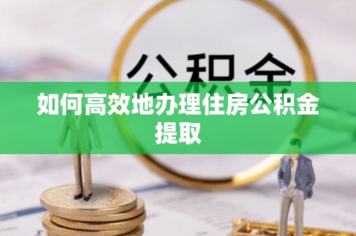 七股如何高效地办理住房公积金提取