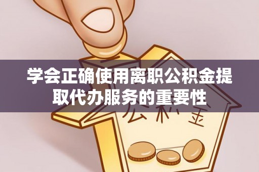 七股学会正确使用离职公积金提取代办服务的重要性