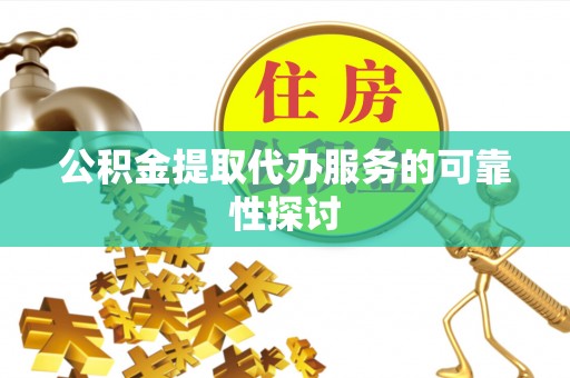 七股公积金提取代办服务的可靠性探讨