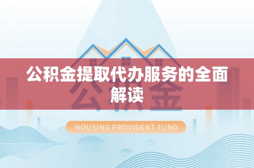 七股公积金提取代办服务的全面解读