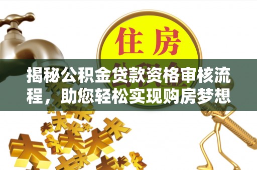 七股揭秘公积金贷款资格审核流程，助您轻松实现购房梦想
