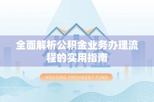 七股全面解析公积金业务办理流程的实用指南