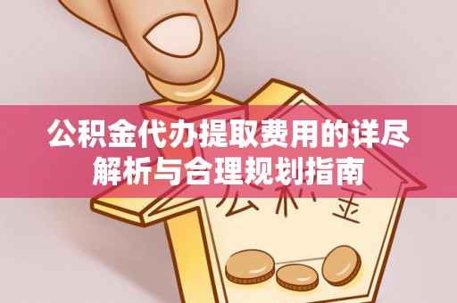 七股公积金代办提取费用的详尽解析与合理规划指南