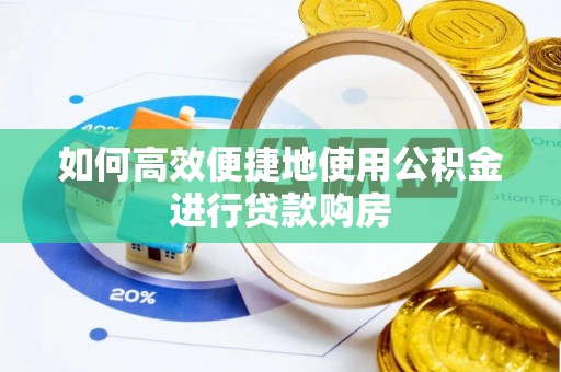 七股如何高效便捷地使用公积金进行贷款购房