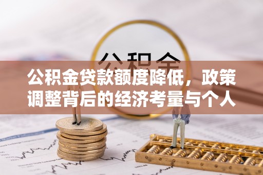 七股公积金贷款额度降低，政策调整背后的经济考量与个人应对策略