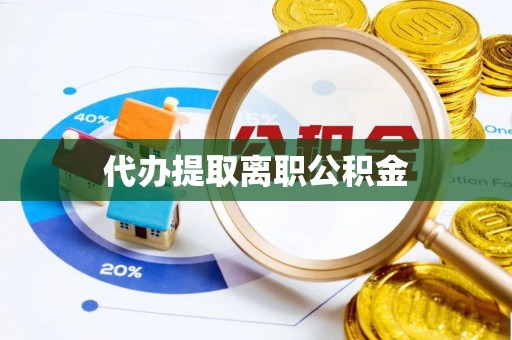 七股代办提取离职公积金