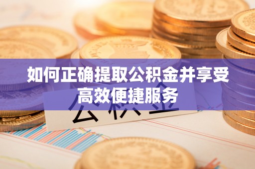 七股如何正确提取公积金并享受高效便捷服务