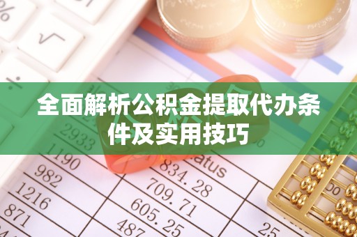 七股全面解析公积金提取代办条件及实用技巧