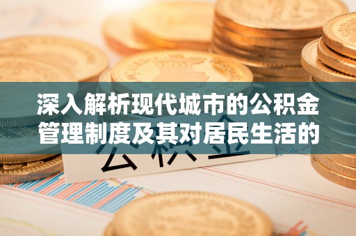七股深入解析现代城市的公积金管理制度及其对居民生活的影响