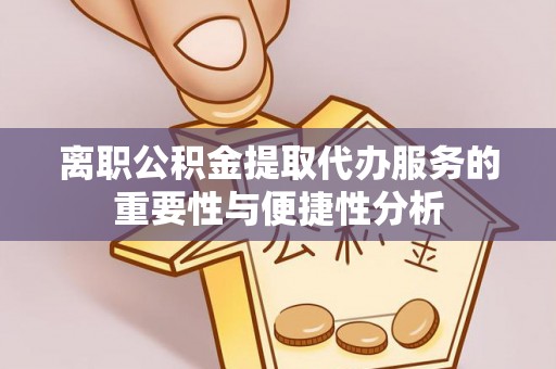 七股离职公积金提取代办服务的重要性与便捷性分析