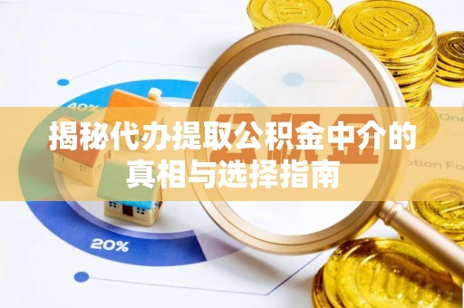 七股揭秘代办提取公积金中介的真相与选择指南