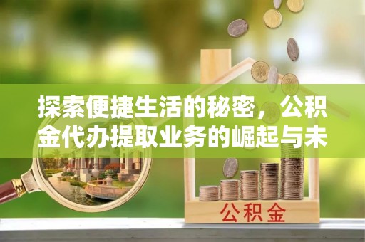 七股探索便捷生活的秘密，公积金代办提取业务的崛起与未来发展