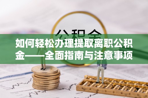 七股如何轻松办理提取离职公积金——全面指南与注意事项