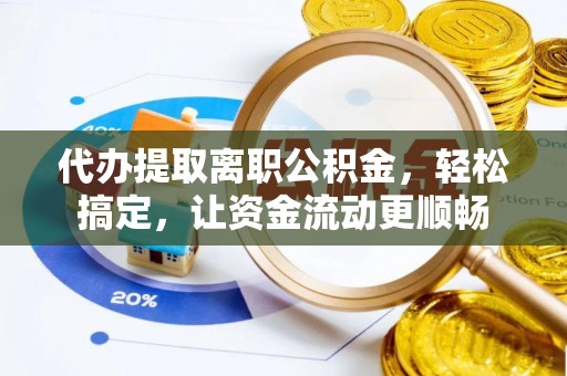 七股代办提取离职公积金，轻松搞定，让资金流动更顺畅