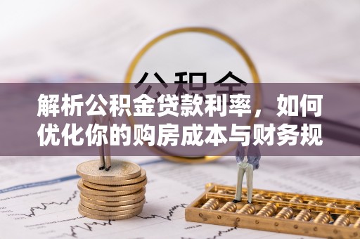 七股解析公积金贷款利率，如何优化你的购房成本与财务规划