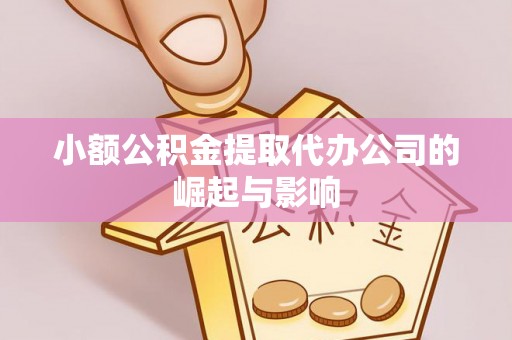 七股小额公积金提取代办公司的崛起与影响