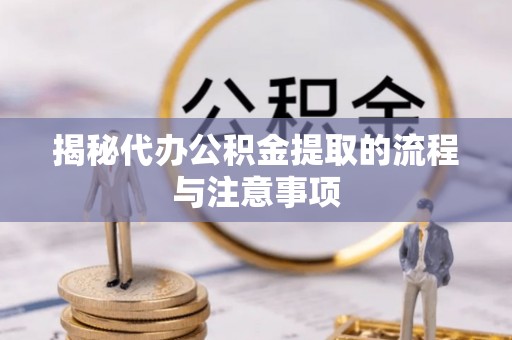 七股揭秘代办公积金提取的流程与注意事项