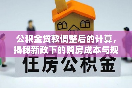 七股公积金贷款调整后的计算，揭秘新政下的购房成本与规划