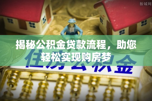 七股揭秘公积金贷款流程，助您轻松实现购房梦
