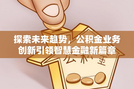 七股探索未来趋势，公积金业务创新引领智慧金融新篇章