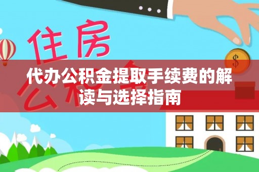 七股代办公积金提取手续费的解读与选择指南