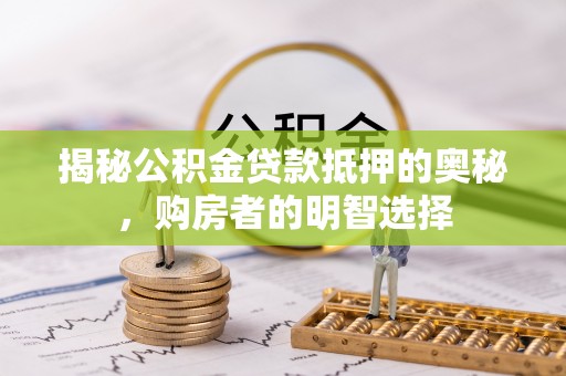 七股揭秘公积金贷款抵押的奥秘，购房者的明智选择