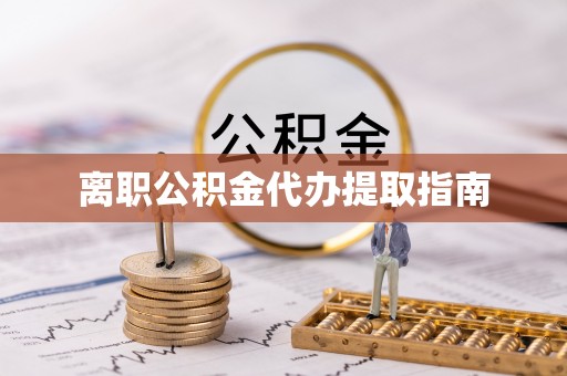 七股离职公积金代办提取指南