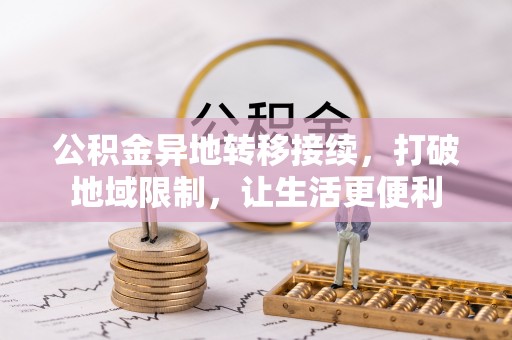 七股公积金异地转移接续，打破地域限制，让生活更便利