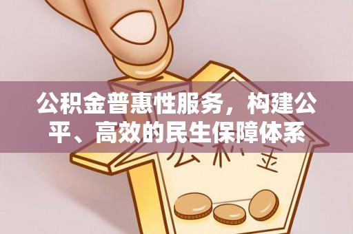 七股公积金普惠性服务，构建公平、高效的民生保障体系