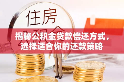 七股揭秘公积金贷款偿还方式，选择适合你的还款策略