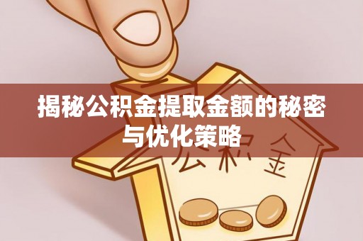 七股揭秘公积金提取金额的秘密与优化策略