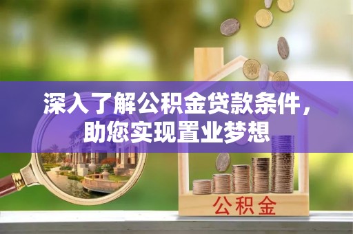 七股深入了解公积金贷款条件，助您实现置业梦想