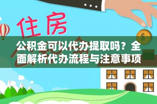 七股公积金可以代办提取吗？全面解析代办流程与注意事项