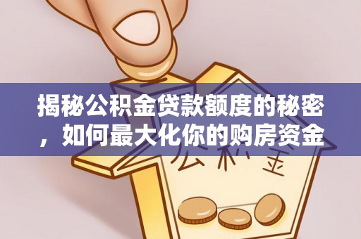 七股揭秘公积金贷款额度的秘密，如何最大化你的购房资金