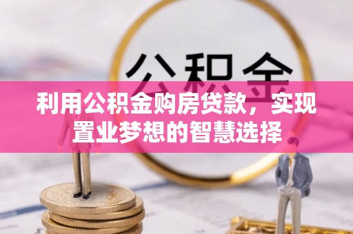 七股利用公积金购房贷款，实现置业梦想的智慧选择