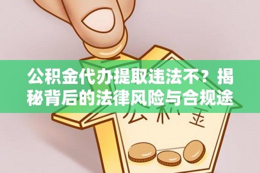 七股公积金代办提取违法不？揭秘背后的法律风险与合规途径
