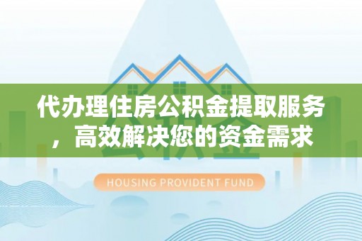 七股代办理住房公积金提取服务，高效解决您的资金需求