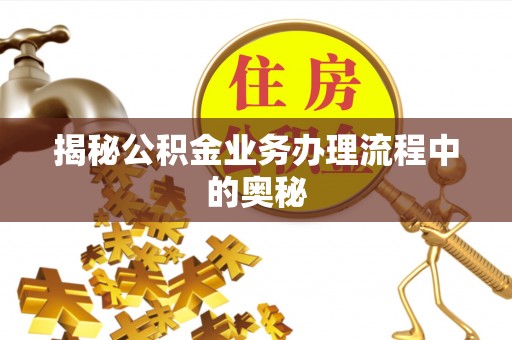七股揭秘公积金业务办理流程中的奥秘