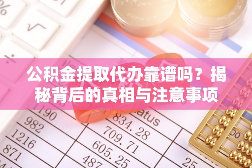 七股公积金提取代办靠谱吗？揭秘背后的真相与注意事项