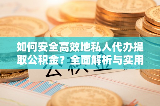 七股如何安全高效地私人代办提取公积金？全面解析与实用建议