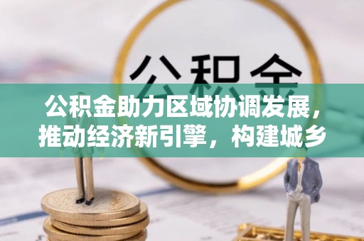 七股公积金助力区域协调发展，推动经济新引擎，构建城乡一体化新格局