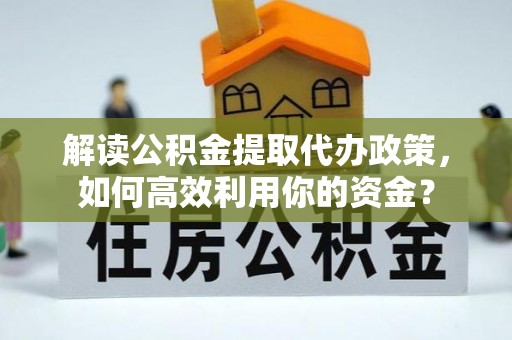 七股解读公积金提取代办政策，如何高效利用你的资金？