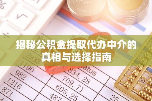 七股揭秘公积金提取代办中介的真相与选择指南