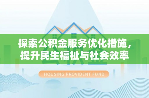七股探索公积金服务优化措施，提升民生福祉与社会效率